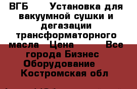 ВГБ-1000 Установка для вакуумной сушки и дегазации трансформаторного масла › Цена ­ 111 - Все города Бизнес » Оборудование   . Костромская обл.